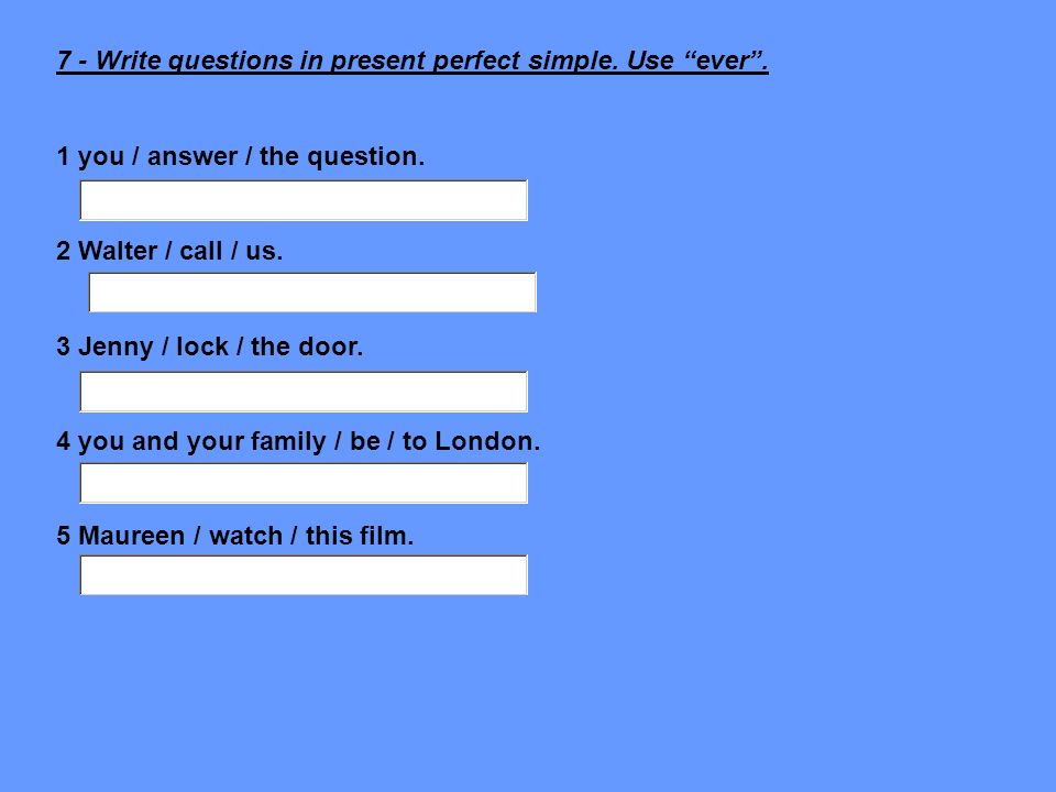 7 - Write questions in present perfect simple. Use ever .