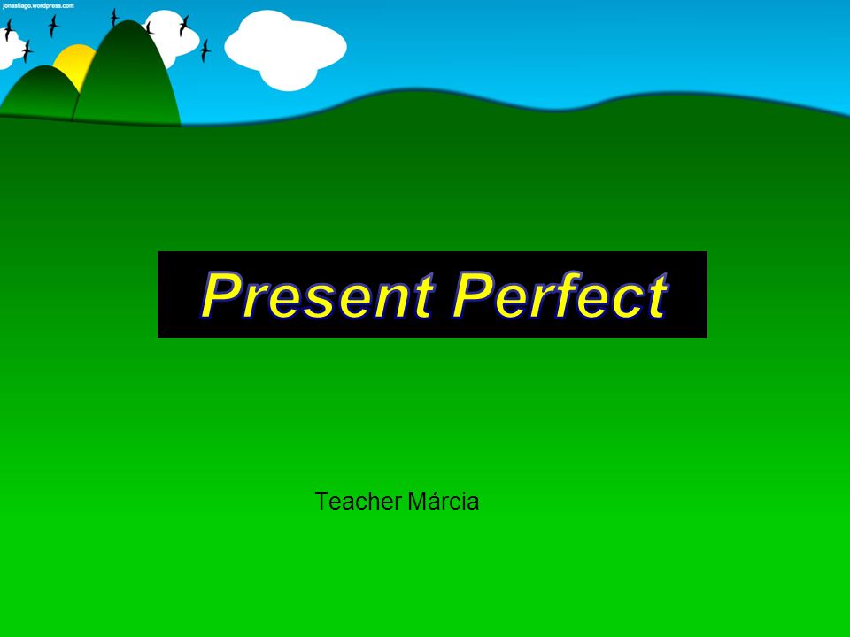 Present Perfect Teacher Márcia