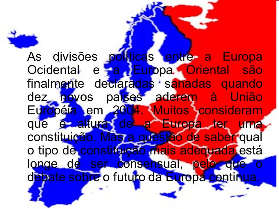 As divisões políticas entre a Europa Ocidental e a Europa Oriental são finalmente declaradas sanadas quando dez novos países aderem à União Européia em 2004.