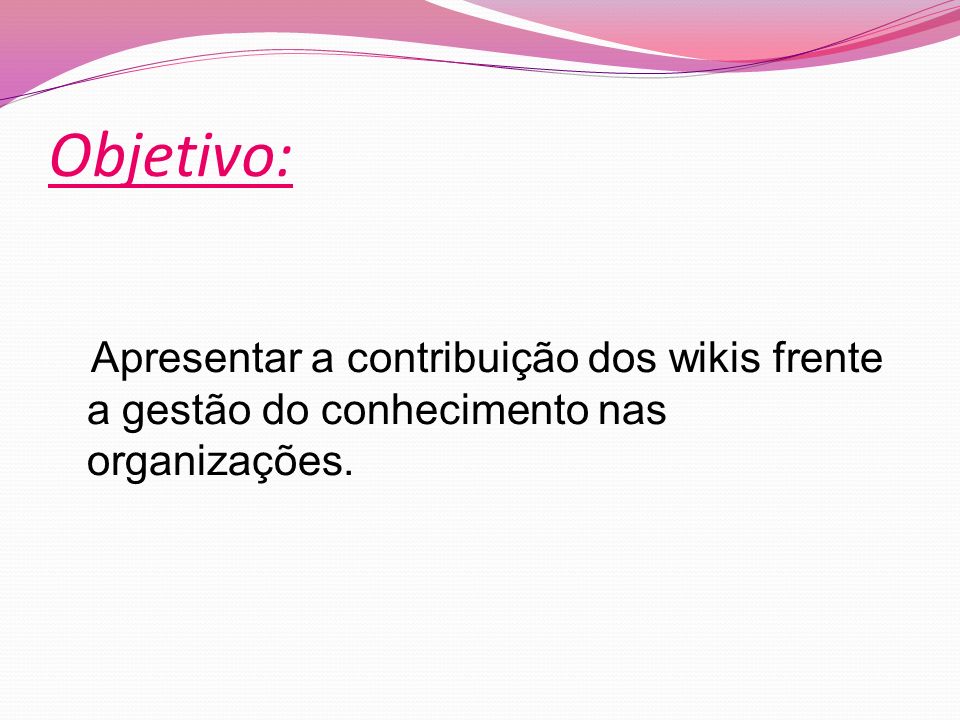 Objetivo: Apresentar a contribuição dos wikis frente a gestão do conhecimento nas organizações.