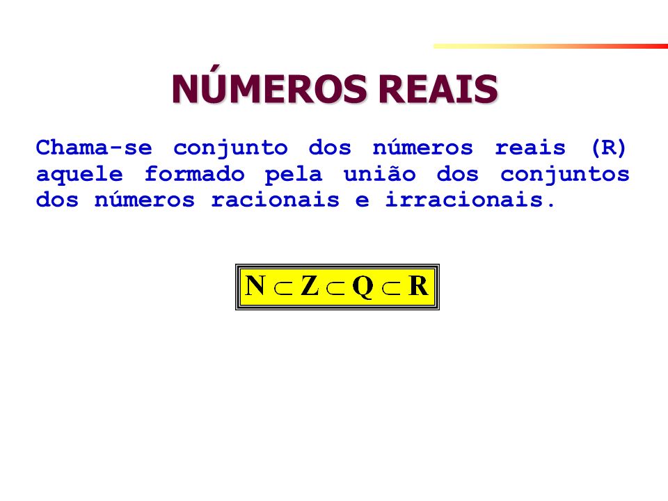 NÚMEROS REAIS Chama-se conjunto dos números reais (R) aquele formado pela união dos conjuntos dos números racionais e irracionais.