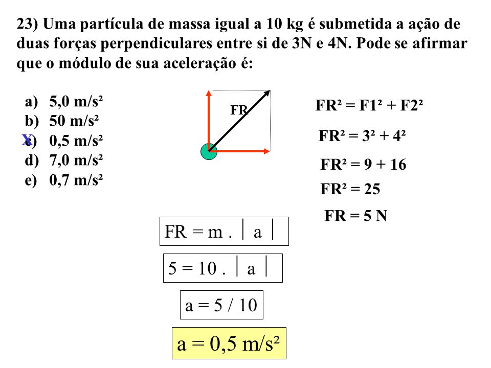 a = 0,5 m/s² FR = m .  a  5 = 10 .  a  a = 5 / 10