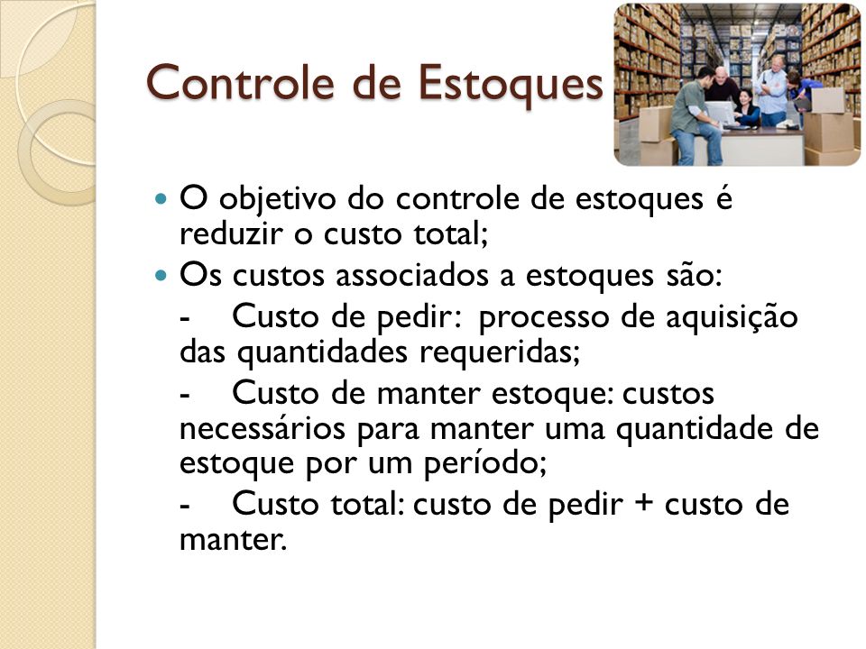 Controle de Estoques O objetivo do controle de estoques é reduzir o custo total; Os custos associados a estoques são: