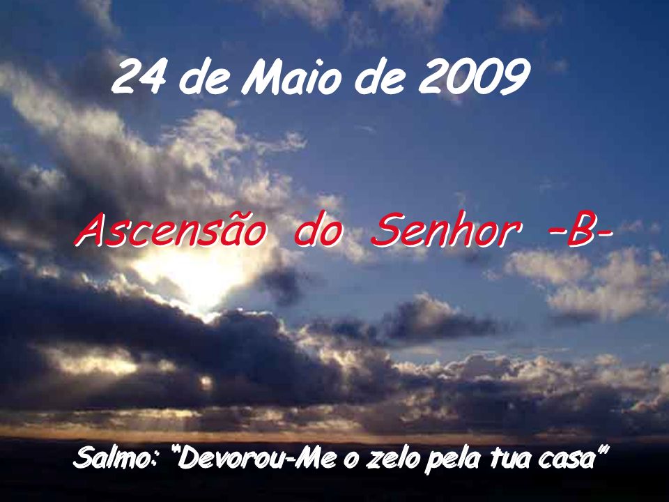 24 de Maio de 2009 Ascensão do Senhor –B- Salmo: Devorou-Me o zelo pela tua casa