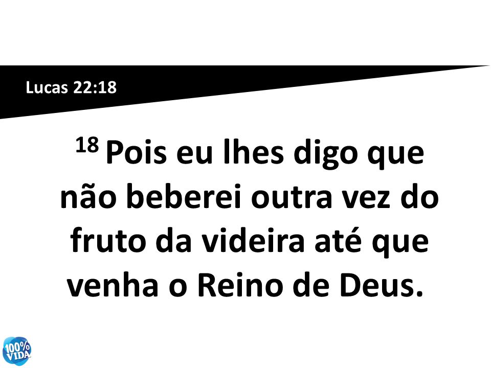 Lucas 22:18 18 Pois eu lhes digo que não beberei outra vez do fruto da videira até que venha o Reino de Deus.
