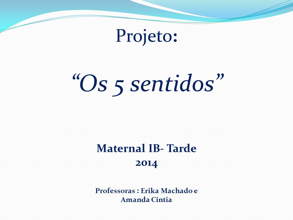 Projeto: Os 5 sentidos Maternal IB- Tarde 2014 Professoras : Erika Machado e Amanda Cintia