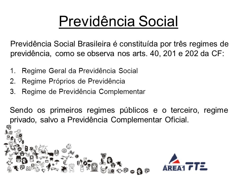 Previdência Social Previdência Social Brasileira é constituída por três regimes de previdência, como se observa nos arts. 40, 201 e 202 da CF: