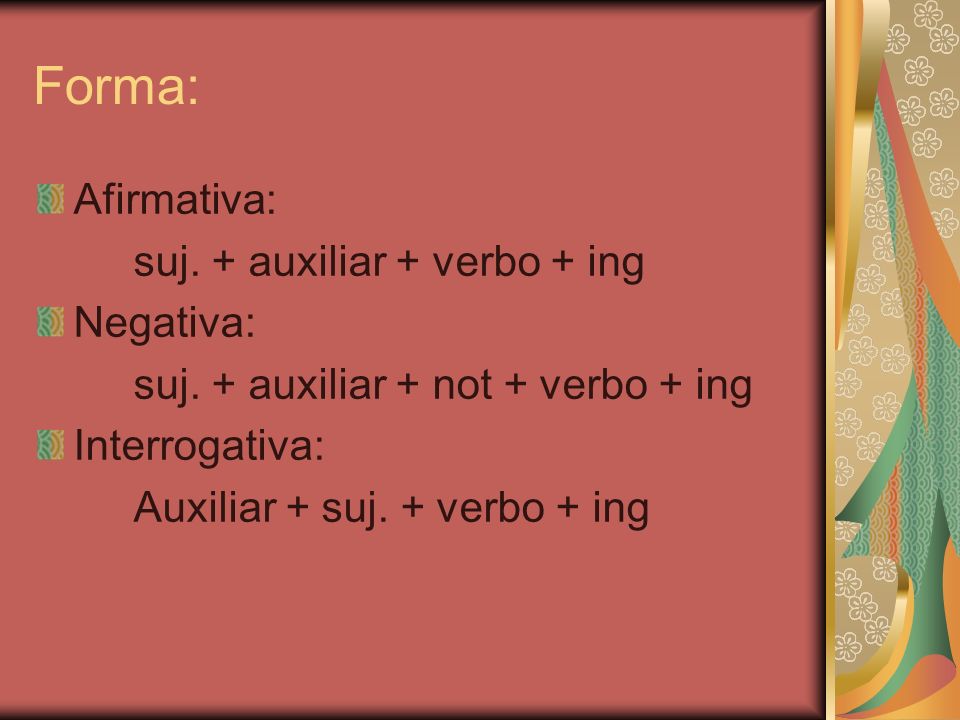 Forma: Afirmativa: suj. + auxiliar + verbo + ing Negativa: