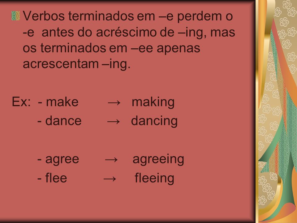 Verbos terminados em –e perdem o -e antes do acréscimo de –ing, mas os terminados em –ee apenas acrescentam –ing.