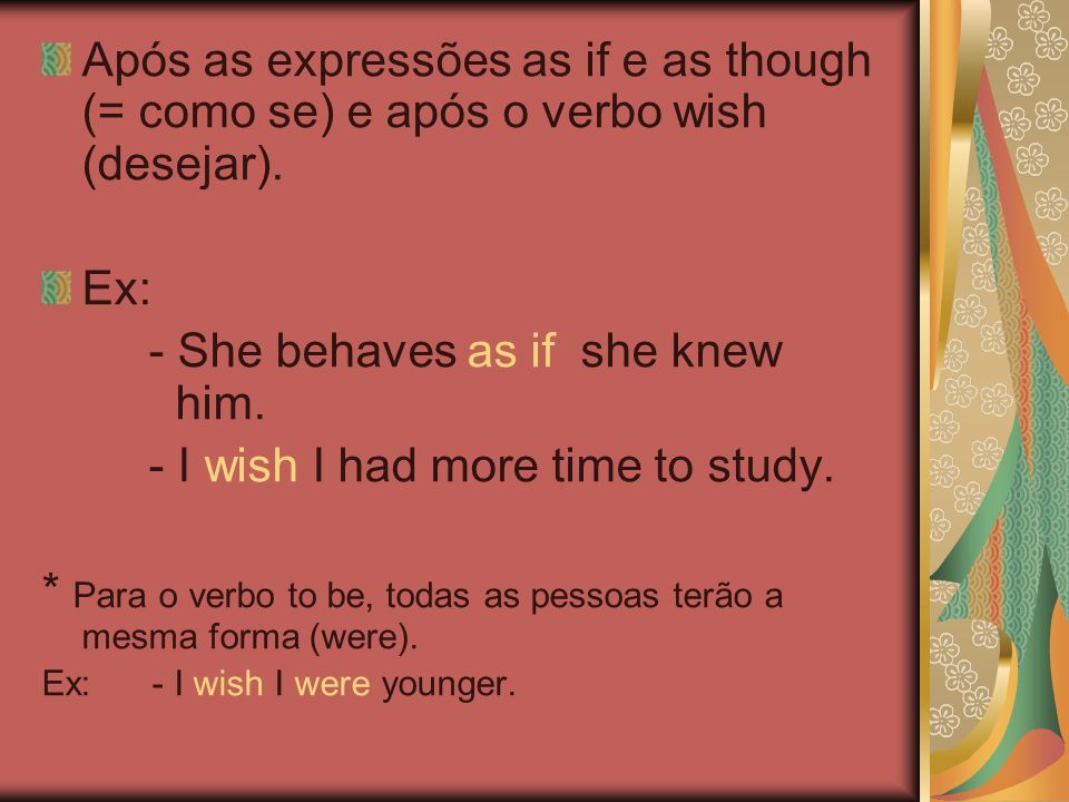 - She behaves as if she knew him. - I wish I had more time to study.