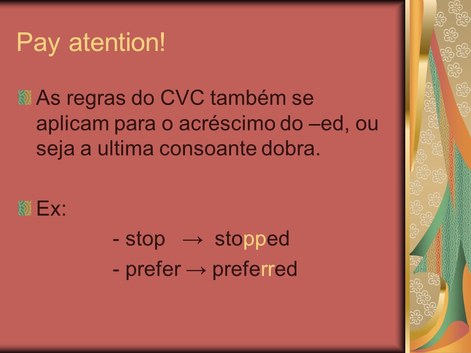 Pay atention! As regras do CVC também se aplicam para o acréscimo do –ed, ou seja a ultima consoante dobra.