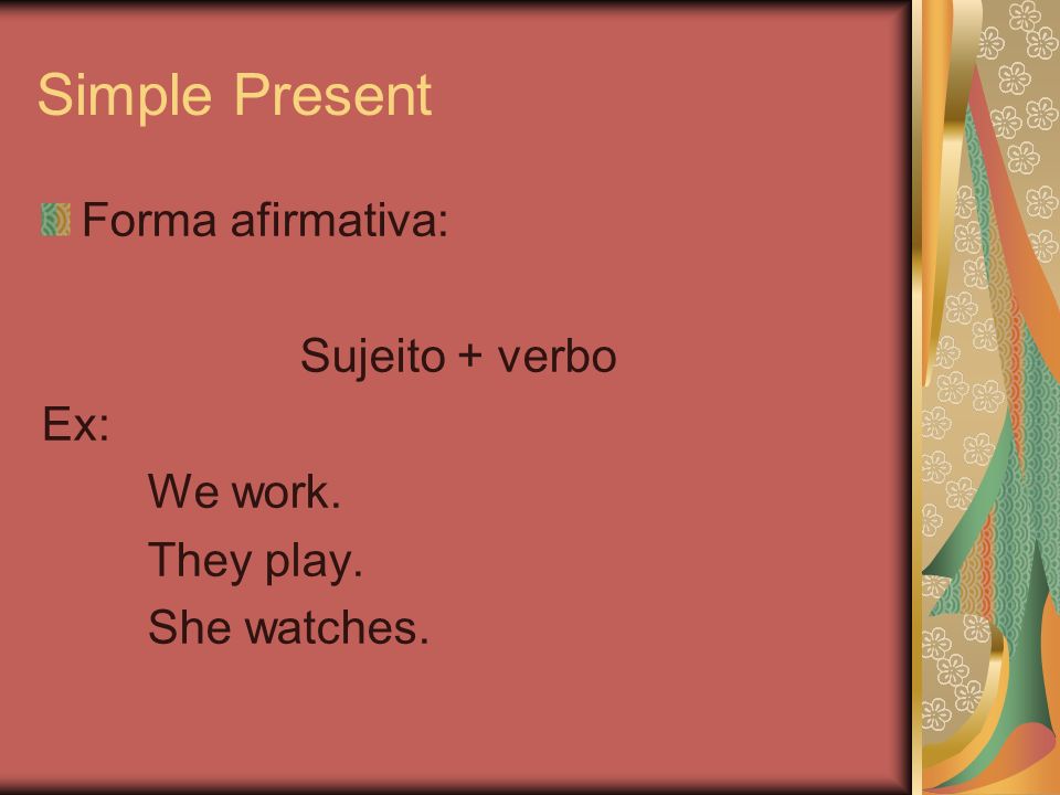 Simple Present Forma afirmativa: Sujeito + verbo Ex: We work.