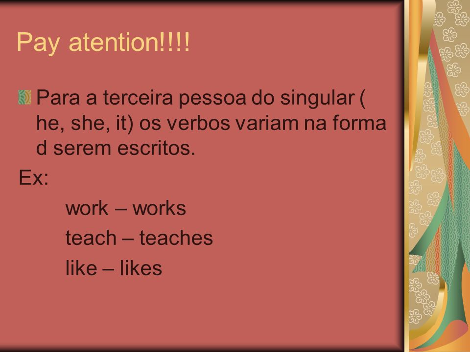 Pay atention!!!! Para a terceira pessoa do singular ( he, she, it) os verbos variam na forma d serem escritos.
