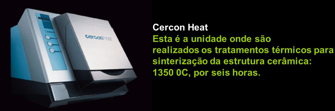 Cercon Heat Esta é a unidade onde são. realizados os tratamentos térmicos para. sinterização da estrutura cerâmica: