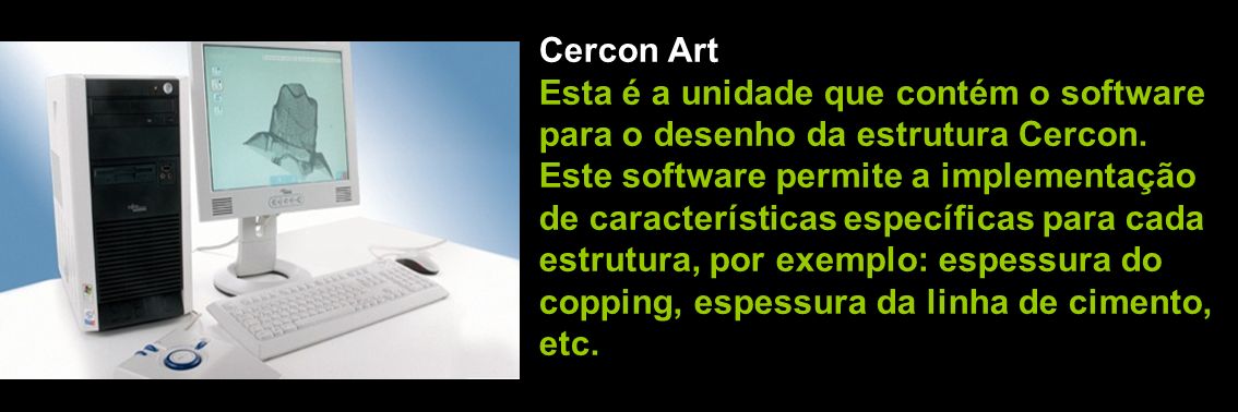 Cercon Art Esta é a unidade que contém o software. para o desenho da estrutura Cercon. Este software permite a implementação.