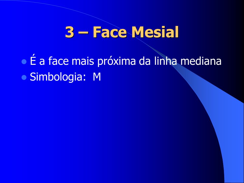 3 – Face Mesial É a face mais próxima da linha mediana Simbologia: M