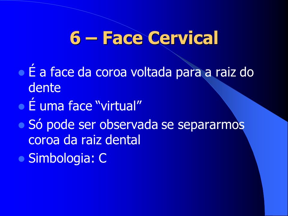 6 – Face Cervical É a face da coroa voltada para a raiz do dente