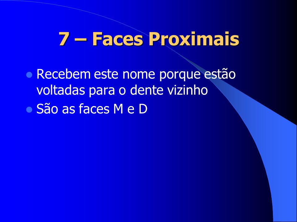 7 – Faces Proximais Recebem este nome porque estão voltadas para o dente vizinho São as faces M e D