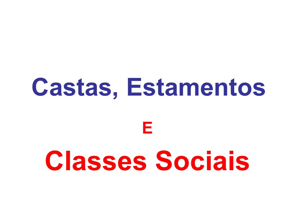 Castas, Estamentos E Classes Sociais