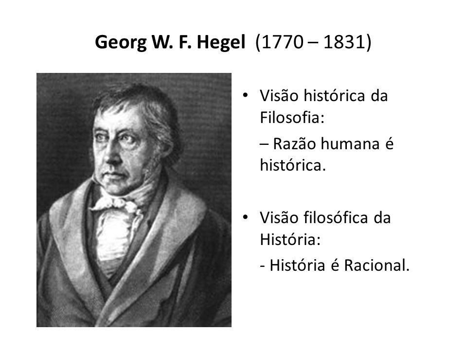 Georg W. F. Hegel (1770 – 1831) Visão histórica da Filosofia: