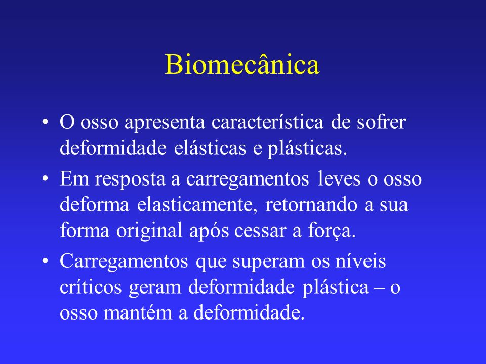 Biomecânica O osso apresenta característica de sofrer deformidade elásticas e plásticas.