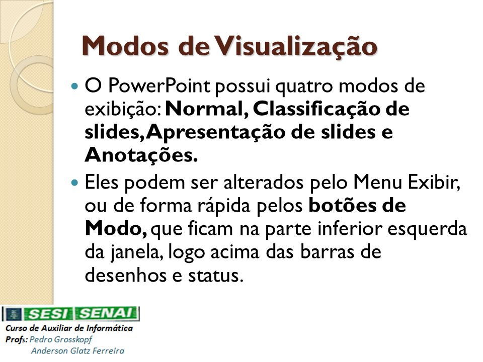Modos de Visualização O PowerPoint possui quatro modos de exibição: Normal, Classificação de slides, Apresentação de slides e Anotações.