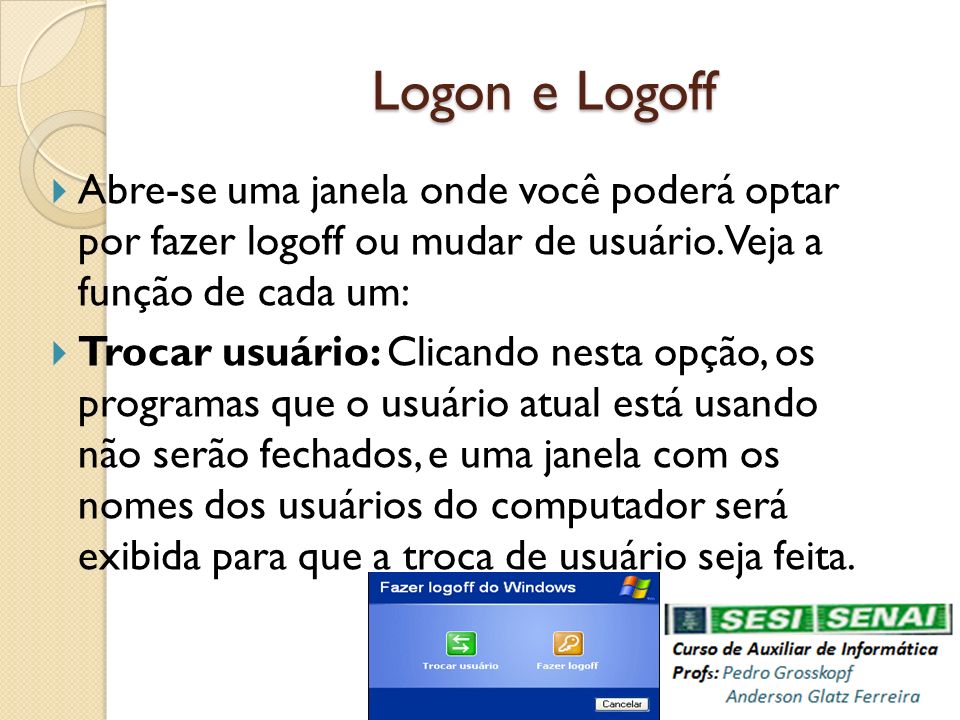 Logon e Logoff Abre-se uma janela onde você poderá optar por fazer logoff ou mudar de usuário. Veja a função de cada um: