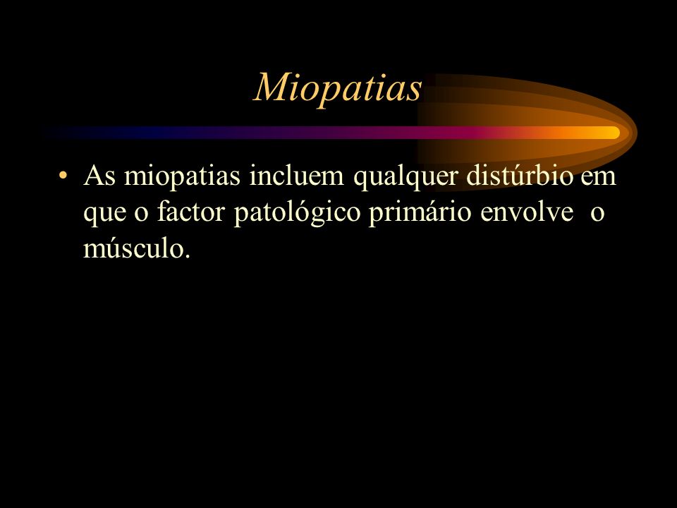 Miopatias As miopatias incluem qualquer distúrbio em que o factor patológico primário envolve o músculo.