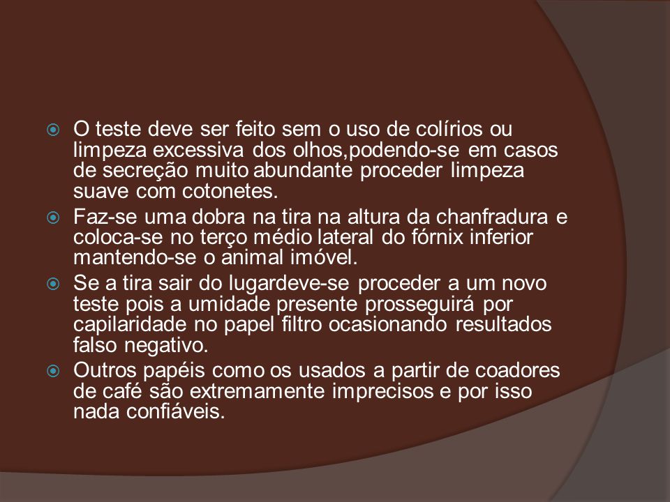 O teste deve ser feito sem o uso de colírios ou limpeza excessiva dos olhos,podendo-se em casos de secreção muito abundante proceder limpeza suave com cotonetes.