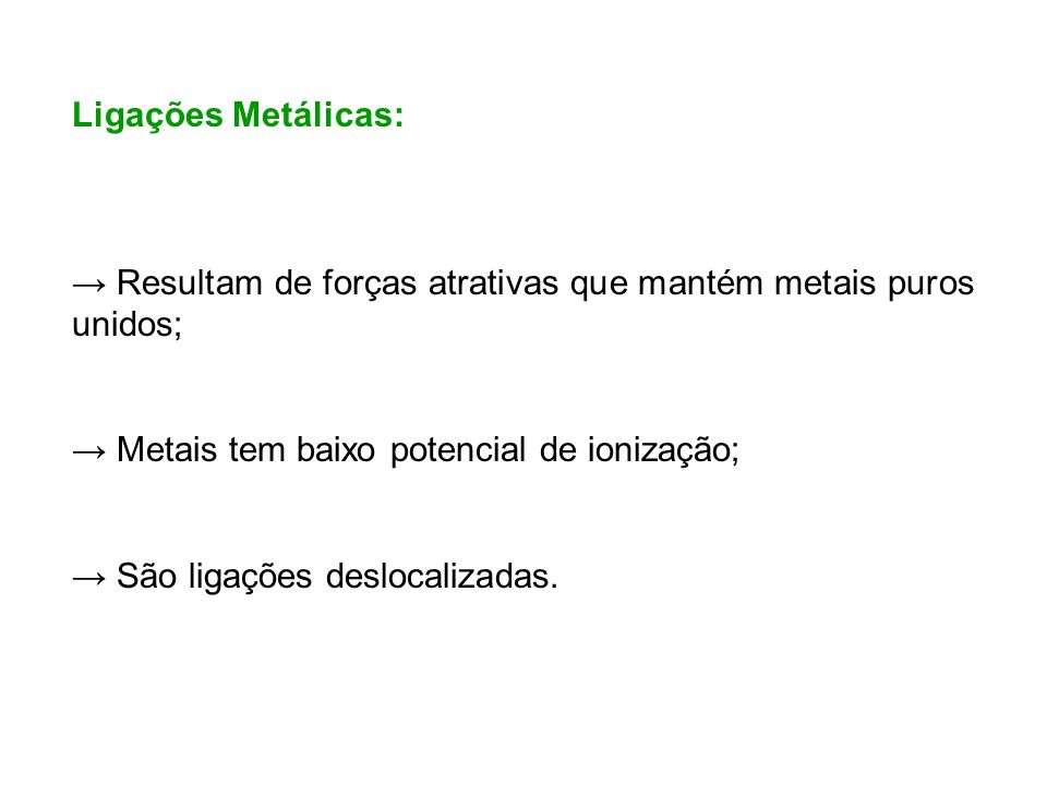 Ligações Metálicas: → Resultam de forças atrativas que mantém metais puros unidos; → Metais tem baixo potencial de ionização;
