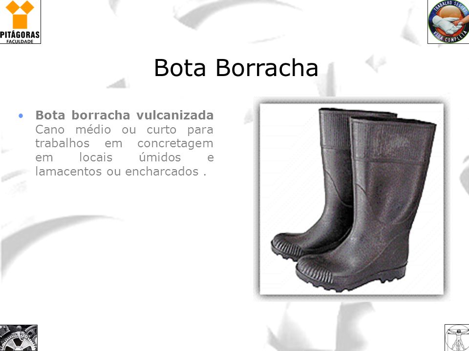 Bota Borracha Bota borracha vulcanizada Cano médio ou curto para trabalhos em concretagem em locais úmidos e lamacentos ou encharcados .