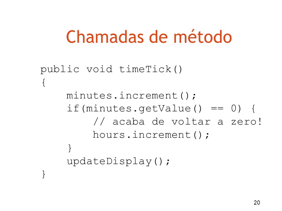 Chamadas de método public void timeTick() { minutes.increment();