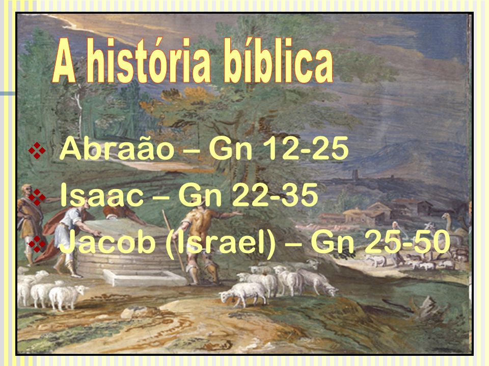 Abraão – Gn Isaac – Gn Jacob (Israel) – Gn 25-50