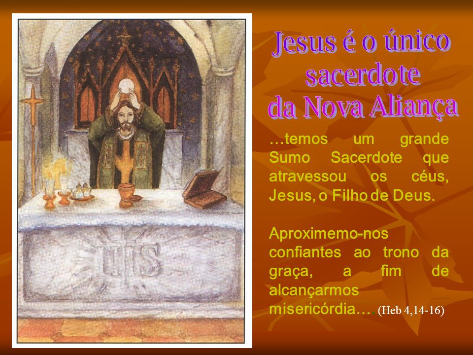 Jesus é o único sacerdote. da Nova Aliança. …temos um grande Sumo Sacerdote que atravessou os céus, Jesus, o Filho de Deus.