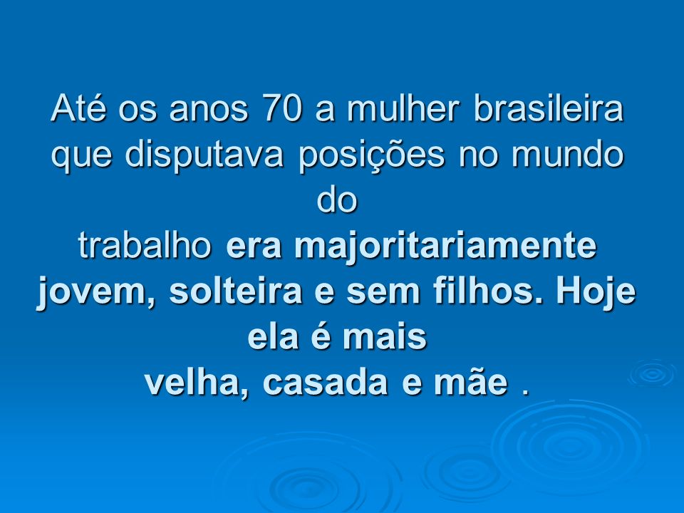 Até os anos 70 a mulher brasileira que disputava posições no mundo do trabalho era majoritariamente jovem, solteira e sem filhos.