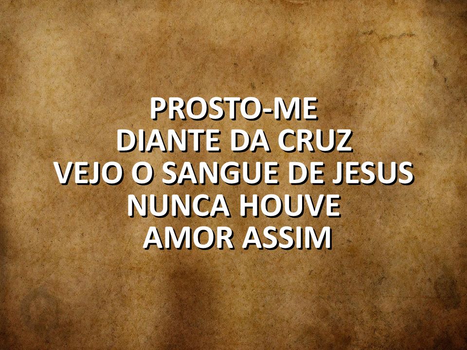 PROSTO-ME DIANTE DA CRUZ VEJO O SANGUE DE JESUS NUNCA HOUVE AMOR ASSIM