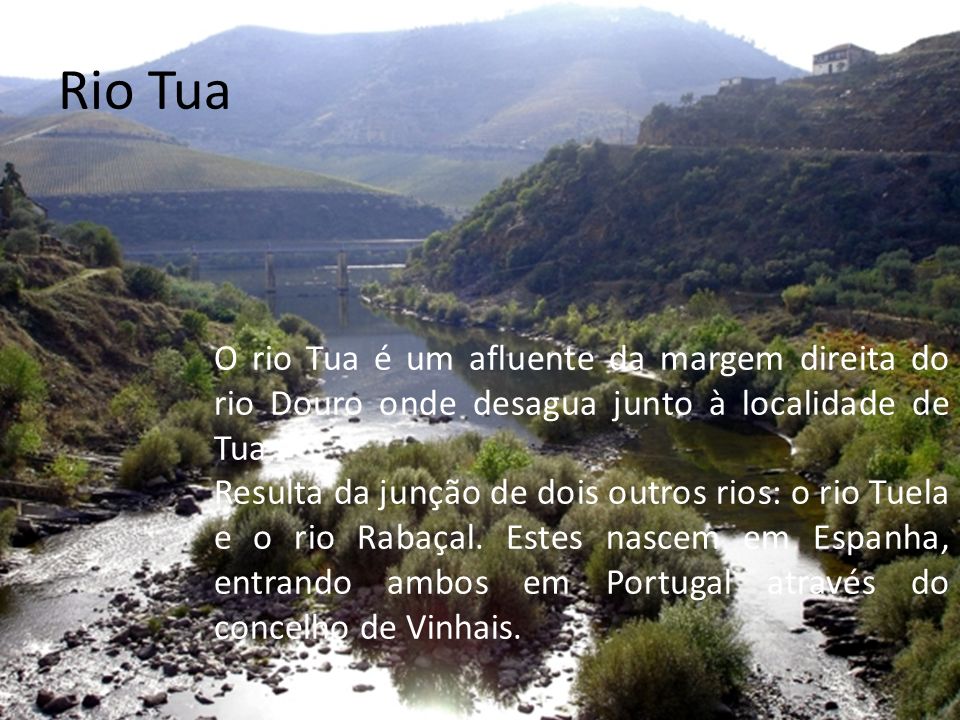 Rio Tua O rio Tua é um afluente da margem direita do rio Douro onde desagua junto à localidade de Tua.