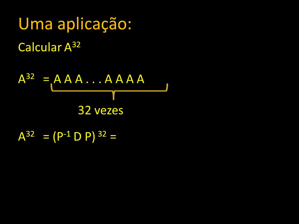 Uma aplicação: Calcular A32 A32 = A A A A A A A A32 = (P-1 D P) 32 = 32 vezes