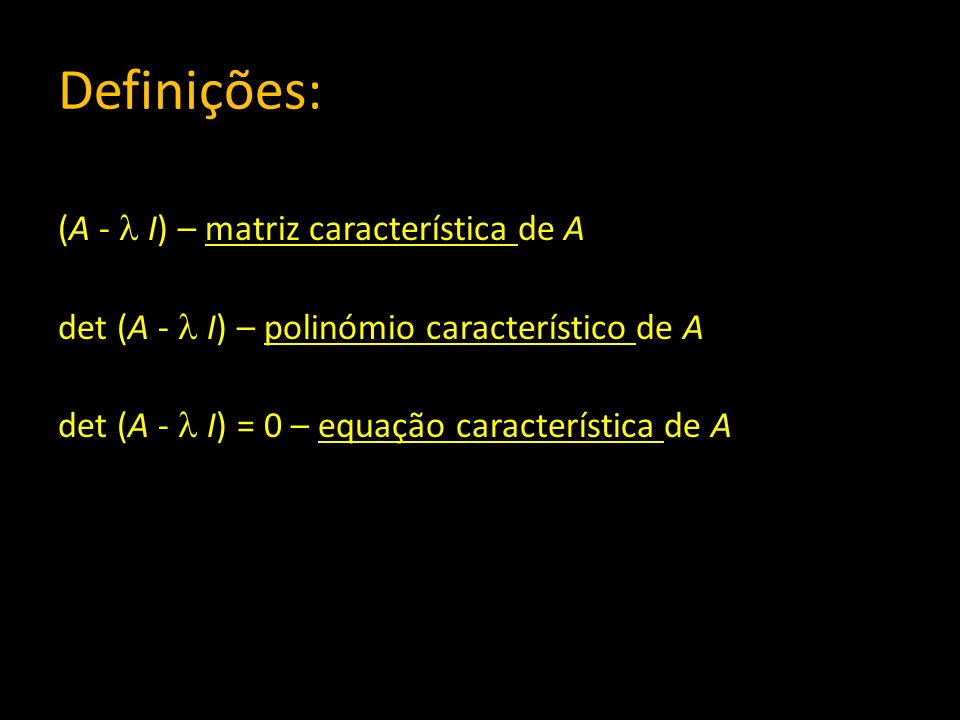 Definições: (A -  I) – matriz característica de A det (A -  I) – polinómio característico de A det (A -  I) = 0 – equação característica de A