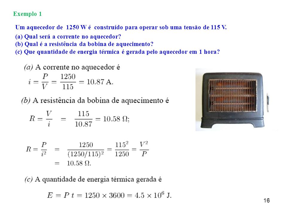 Exemplo 1 Um aquecedor de 1250 W é construído para operar sob uma tensão de 115 V. (a) Qual será a corrente no aquecedor