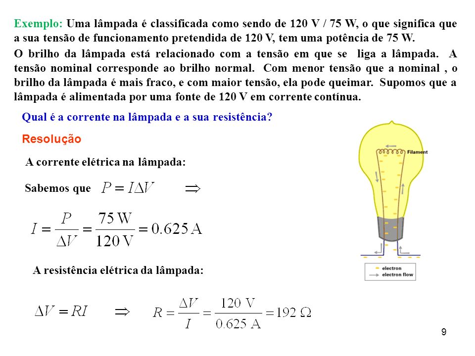Exemplo: Uma lâmpada é classificada como sendo de 120 V / 75 W, o que significa que a sua tensão de funcionamento pretendida de 120 V, tem uma potência de 75 W.