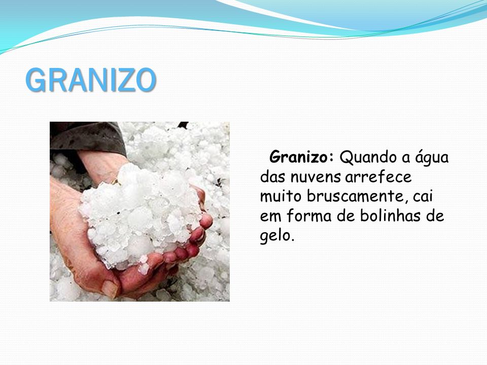 GRANIZO Granizo: Quando a água das nuvens arrefece muito bruscamente, cai em forma de bolinhas de gelo.