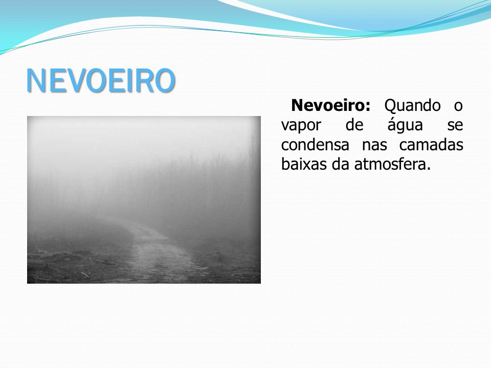 NEVOEIRO Nevoeiro: Quando o vapor de água se condensa nas camadas baixas da atmosfera.
