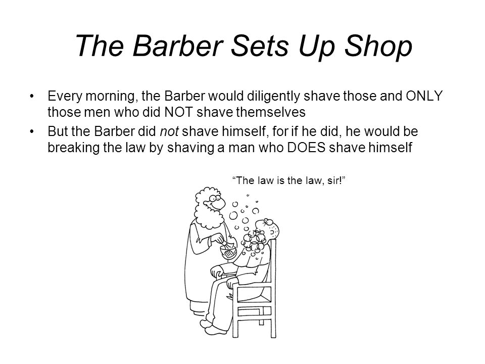 The Barber Sets Up Shop Every morning, the Barber would diligently shave those and ONLY those men who did NOT shave themselves.