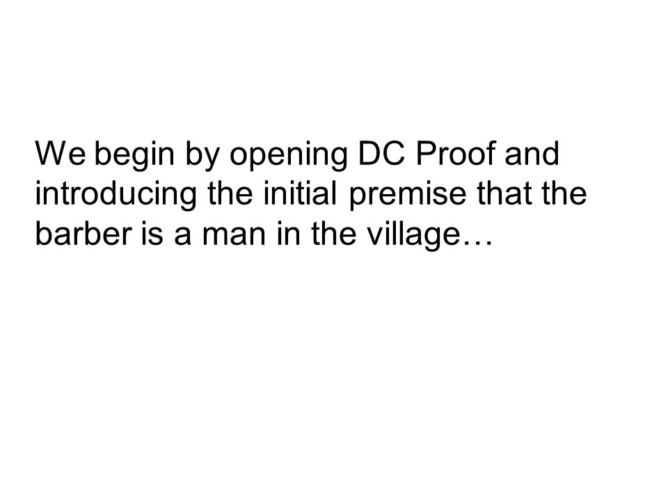 We begin by opening DC Proof and introducing the initial premise that the barber is a man in the village…