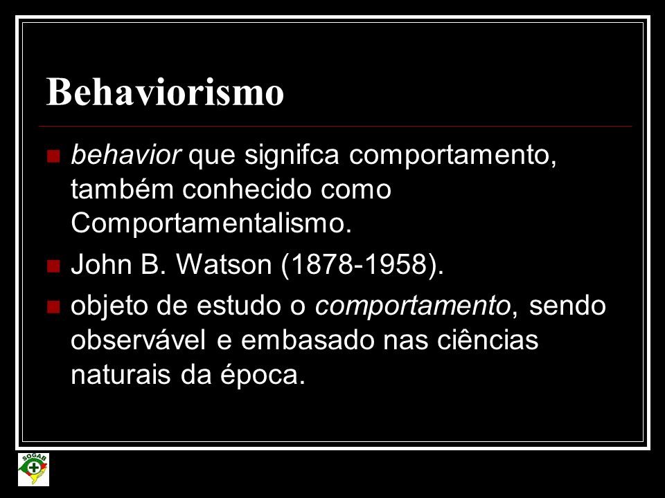Behaviorismo behavior que signifca comportamento, também conhecido como Comportamentalismo. John B. Watson ( ).