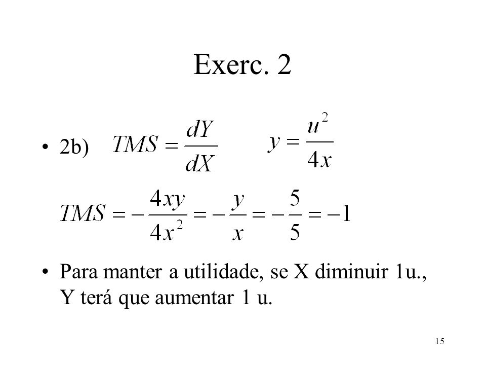 Exerc. 2 2b) Para manter a utilidade, se X diminuir 1u., Y terá que aumentar 1 u.