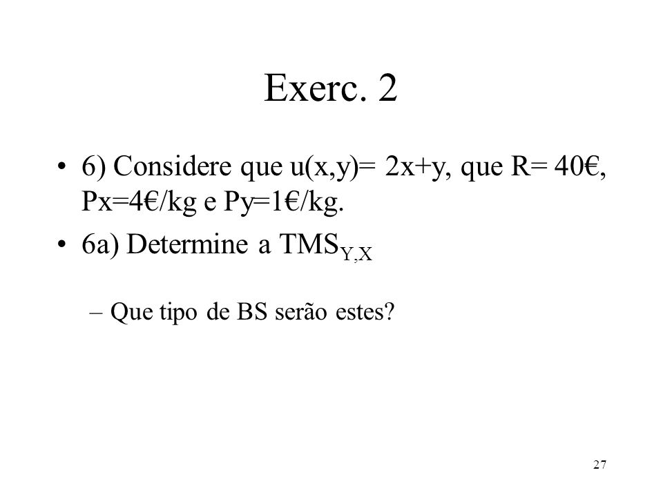 Exerc. 2 6) Considere que u(x,y)= 2x+y, que R= 40€, Px=4€/kg e Py=1€/kg.