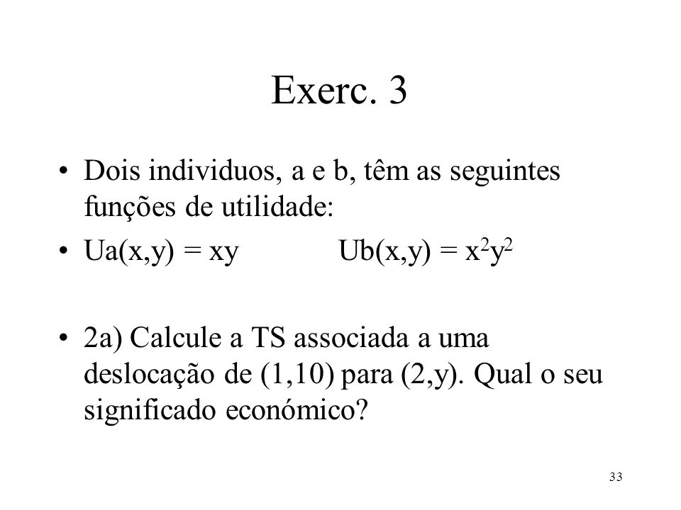 Exerc. 3 Dois individuos, a e b, têm as seguintes funções de utilidade: Ua(x,y) = xy Ub(x,y) = x2y2.