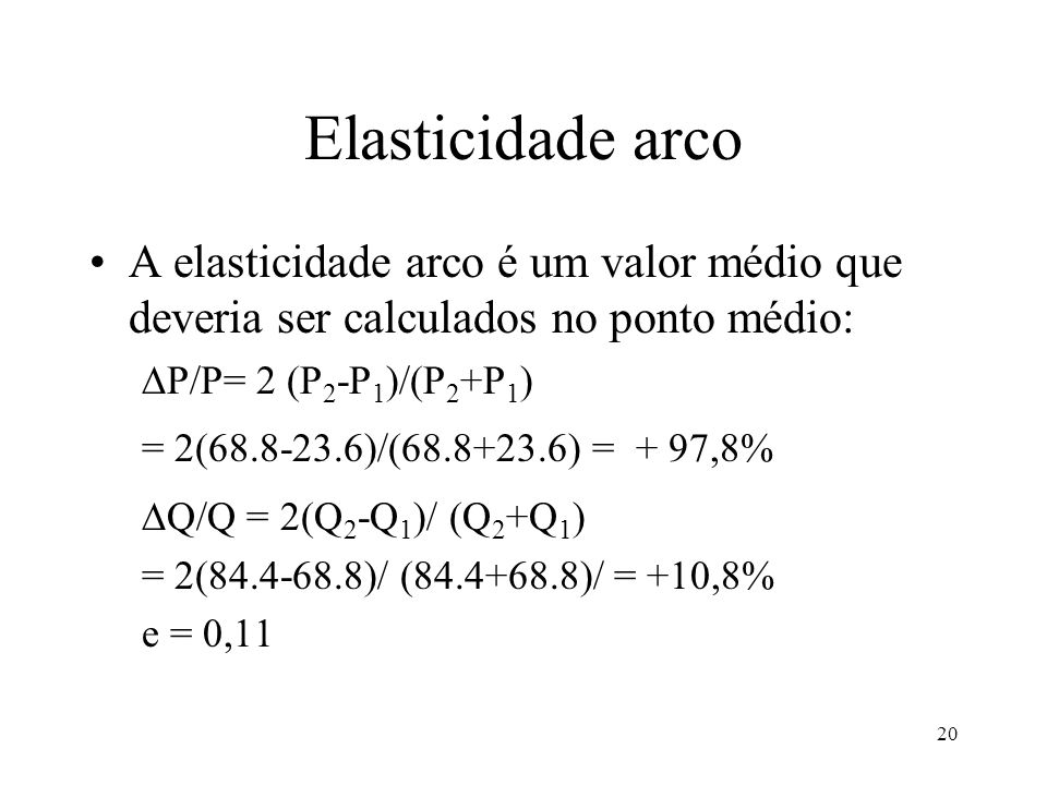Elasticidade arco A elasticidade arco é um valor médio que deveria ser calculados no ponto médio: P/P= 2 (P2-P1)/(P2+P1)
